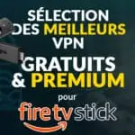 Le guide complet pour choisir le VPN gratuit ou premium adapté au Firestick / FireTV