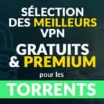 Le dossier dédié aux meilleurs VPN gratuits et payants pour les torrents